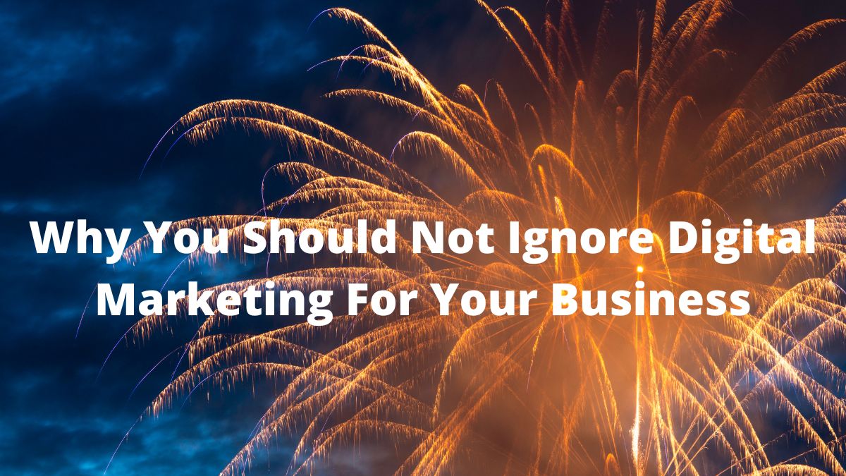 Why You Should Not Ignore Digital Marketing For Your Business