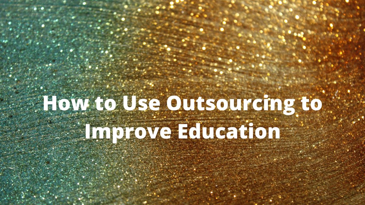 How Universities and Colleges Can Use Outsourcing to Improve Education